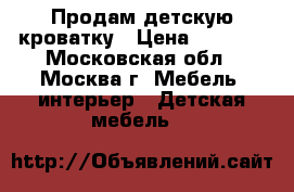 Продам детскую кроватку › Цена ­ 9 000 - Московская обл., Москва г. Мебель, интерьер » Детская мебель   